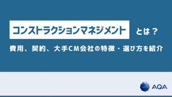 コンストラクションマネジメントとは？費用、契約、大手CM会社の特徴・選び方を紹介