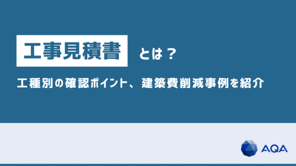 工事見積書とは？概要や見方、内訳・工種別の確認ポイント、建築費削減事例を紹介